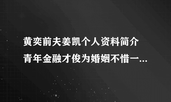 黄奕前夫姜凯个人资料简介 青年金融才俊为婚姻不惜一切