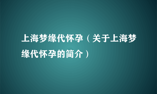 上海梦缘代怀孕（关于上海梦缘代怀孕的简介）