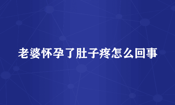 老婆怀孕了肚子疼怎么回事