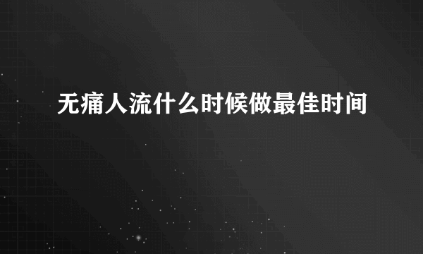 无痛人流什么时候做最佳时间