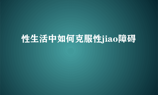 性生活中如何克服性jiao障碍