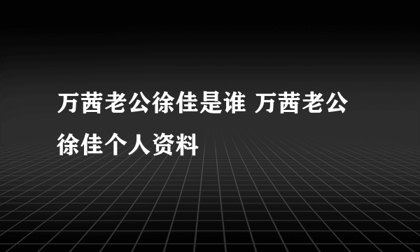 万茜老公徐佳是谁 万茜老公徐佳个人资料