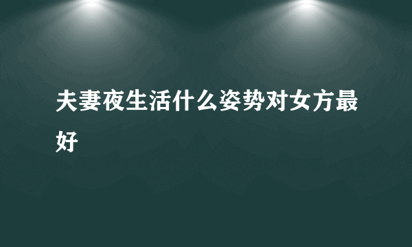 夫妻夜生活什么姿势对女方最好