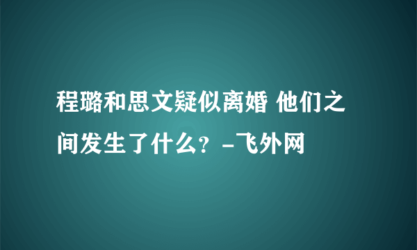 程璐和思文疑似离婚 他们之间发生了什么？