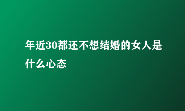 年近30都还不想结婚的女人是什么心态