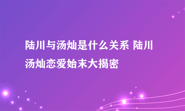 陆川与汤灿是什么关系 陆川汤灿恋爱始末大揭密