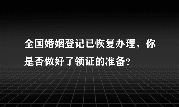 全国婚姻登记已恢复办理，你是否做好了领证的准备？