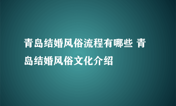 青岛结婚风俗流程有哪些 青岛结婚风俗文化介绍