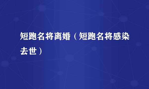 短跑名将离婚（短跑名将感染去世）