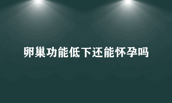 卵巢功能低下还能怀孕吗