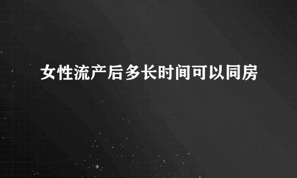 女性流产后多长时间可以同房