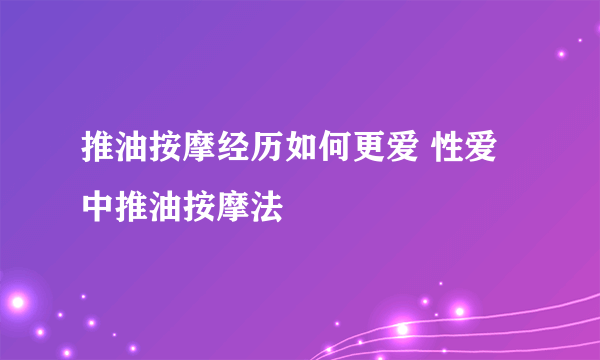 推油按摩经历如何更爱 性爱中推油按摩法