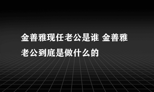 金善雅现任老公是谁 金善雅老公到底是做什么的