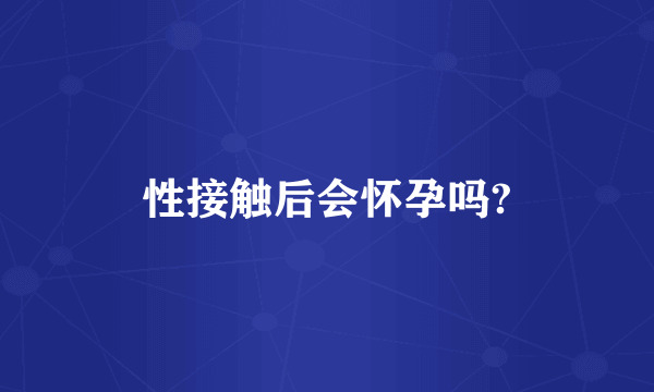 性接触后会怀孕吗?