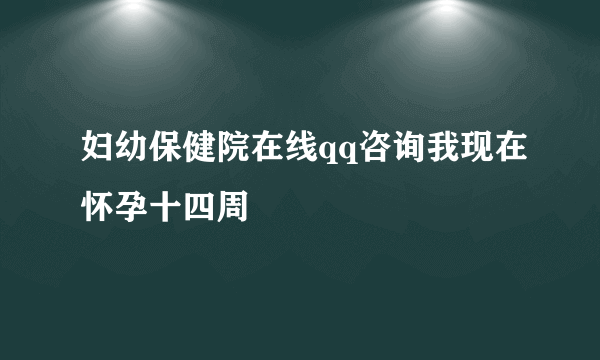 妇幼保健院在线qq咨询我现在怀孕十四周