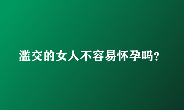 滥交的女人不容易怀孕吗？