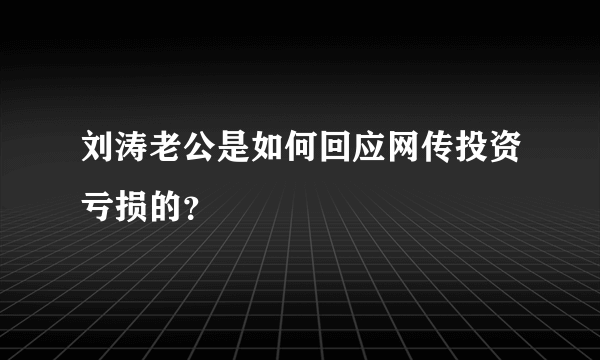 刘涛老公是如何回应网传投资亏损的？