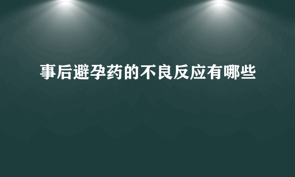 事后避孕药的不良反应有哪些