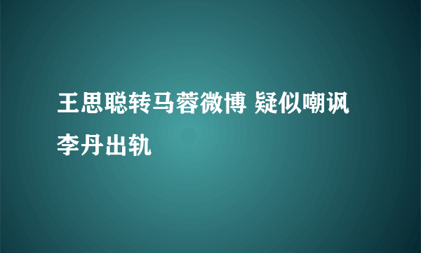 王思聪转马蓉微博 疑似嘲讽李丹出轨