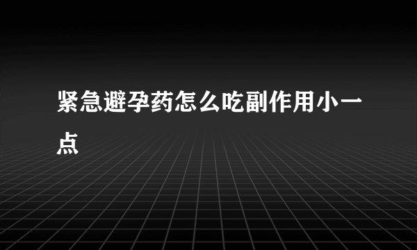 紧急避孕药怎么吃副作用小一点