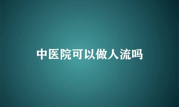 中医院可以做人流吗