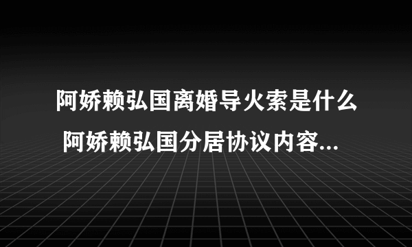 阿娇赖弘国离婚导火索是什么 阿娇赖弘国分居协议内容说了什么