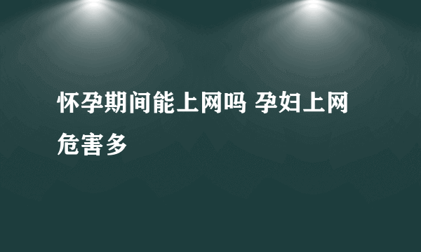 怀孕期间能上网吗 孕妇上网危害多