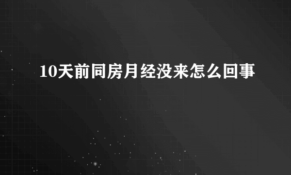 10天前同房月经没来怎么回事