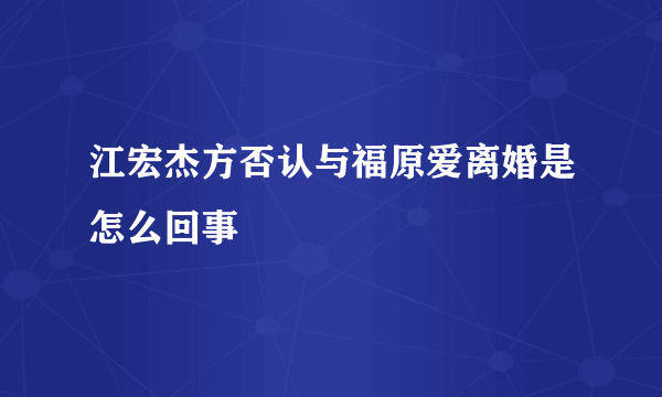 江宏杰方否认与福原爱离婚是怎么回事