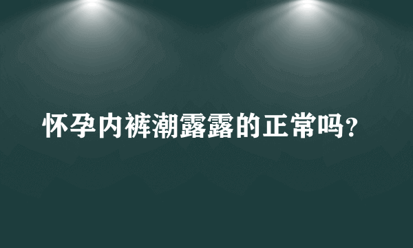 怀孕内裤潮露露的正常吗？