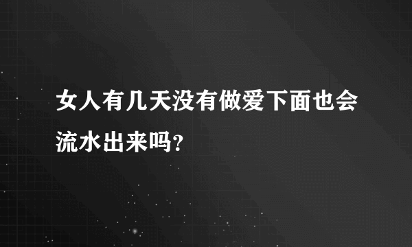 女人有几天没有做爱下面也会流水出来吗？