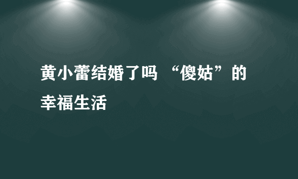 黄小蕾结婚了吗 “傻姑”的幸福生活