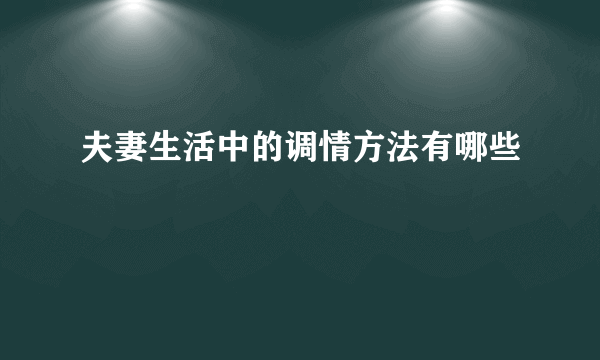 夫妻生活中的调情方法有哪些