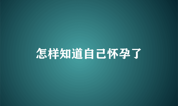 怎样知道自己怀孕了