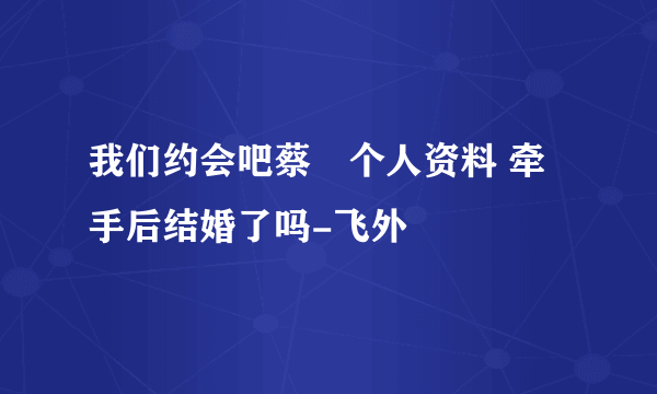 我们约会吧蔡旸个人资料 牵手后结婚了吗