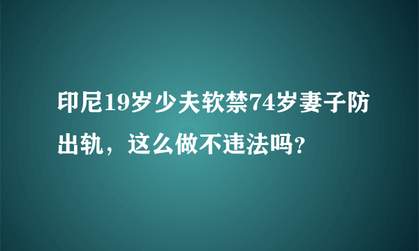 印尼19岁少夫软禁74岁妻子防出轨，这么做不违法吗？