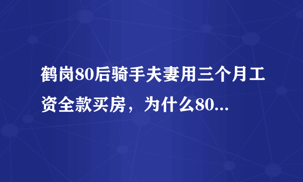 鹤岗80后骑手夫妻用三个月工资全款买房，为什么80后的人更容易存到钱？