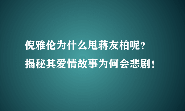 倪雅伦为什么甩蒋友柏呢？ 揭秘其爱情故事为何会悲剧！