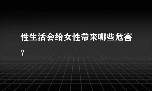 性生活会给女性带来哪些危害？