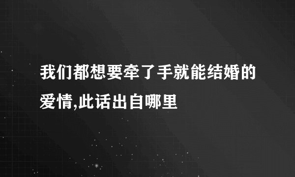 我们都想要牵了手就能结婚的爱情,此话出自哪里