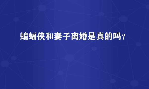 蝙蝠侠和妻子离婚是真的吗？