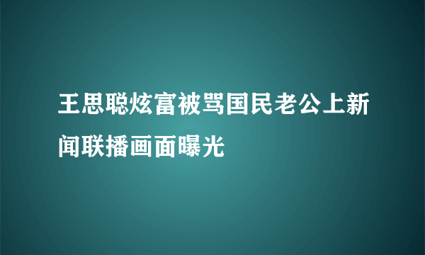 王思聪炫富被骂国民老公上新闻联播画面曝光