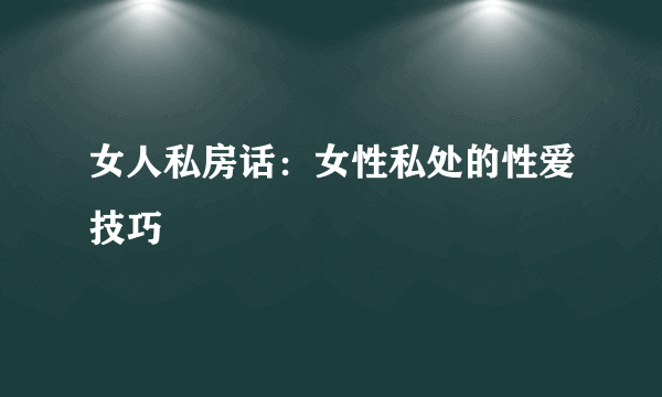 女人私房话：女性私处的性爱技巧