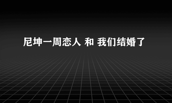 尼坤一周恋人 和 我们结婚了