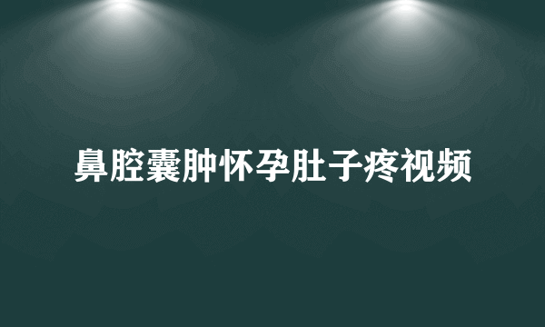 鼻腔囊肿怀孕肚子疼视频