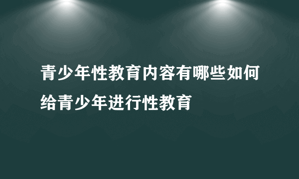 青少年性教育内容有哪些如何给青少年进行性教育