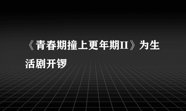 《青春期撞上更年期II》为生活剧开锣