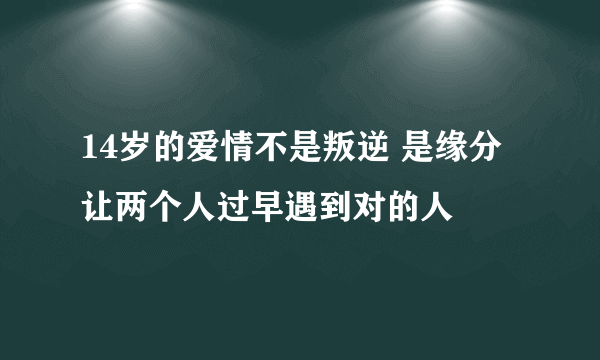 14岁的爱情不是叛逆 是缘分让两个人过早遇到对的人