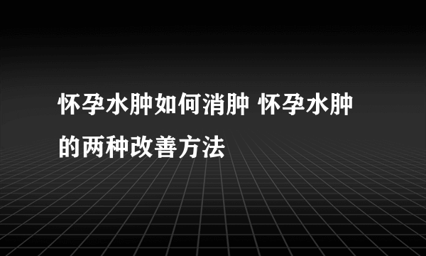 怀孕水肿如何消肿 怀孕水肿的两种改善方法