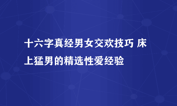 十六字真经男女交欢技巧 床上猛男的精选性爱经验